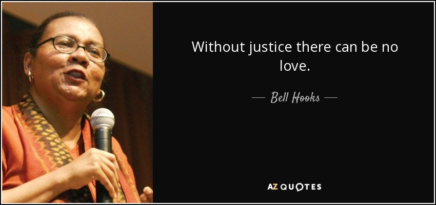 Without justice there can be no love. - Bell Hooks