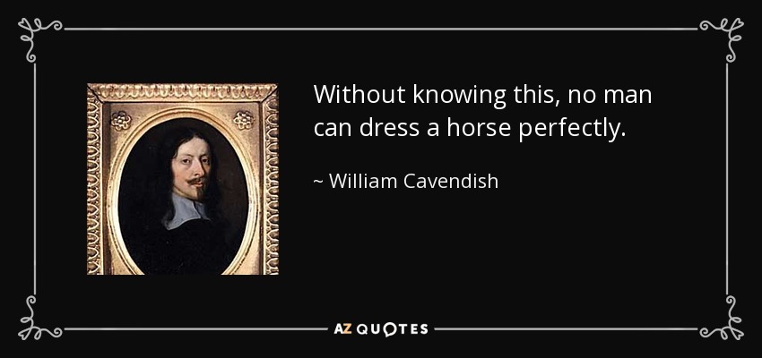 Without knowing this, no man can dress a horse perfectly. - William Cavendish, 1st Duke of Newcastle