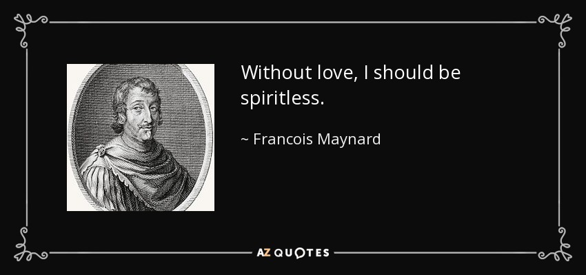 Without love, I should be spiritless. - Francois Maynard