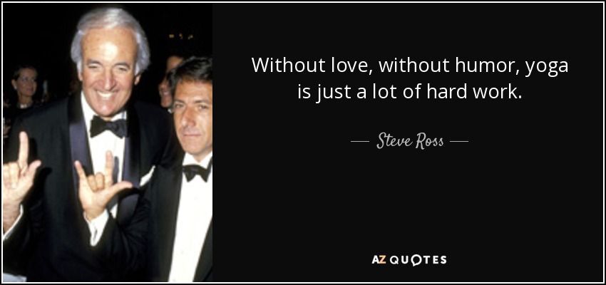 Without love, without humor, yoga is just a lot of hard work. - Steve Ross
