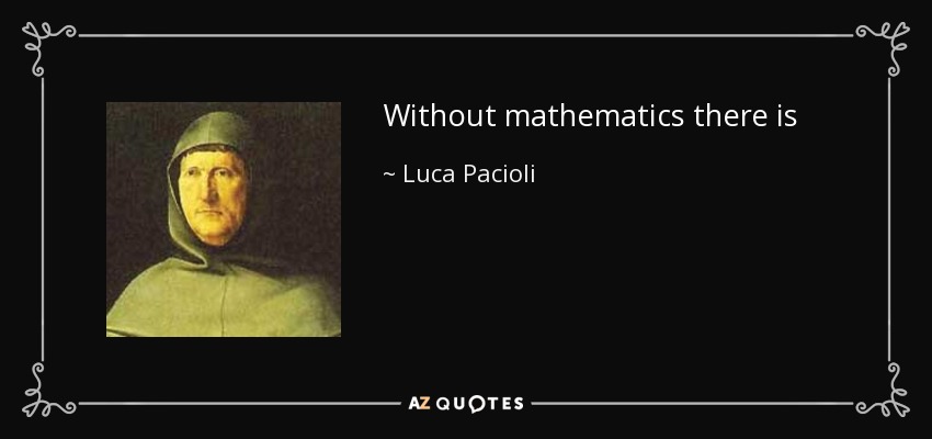 Without mathematics there is no art. - Luca Pacioli