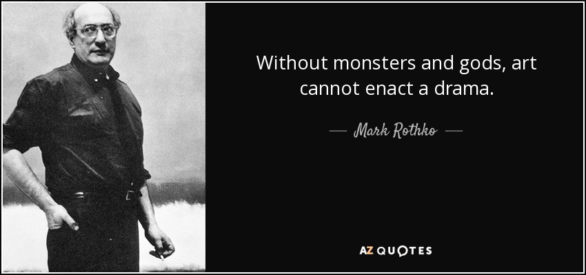 Without monsters and gods, art cannot enact a drama. - Mark Rothko