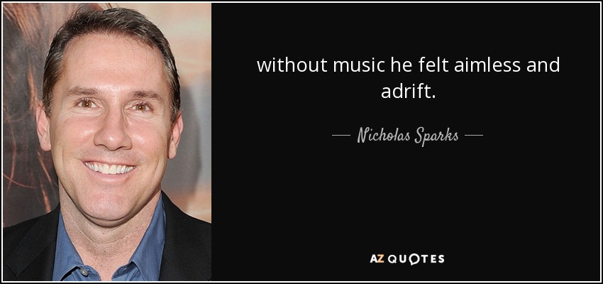 without music he felt aimless and adrift. - Nicholas Sparks