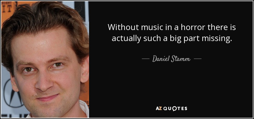 Without music in a horror there is actually such a big part missing. - Daniel Stamm