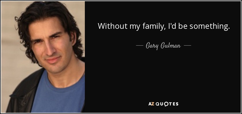 Without my family, I'd be something. - Gary Gulman