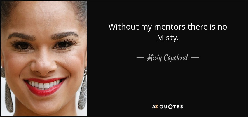 Without my mentors there is no Misty. - Misty Copeland