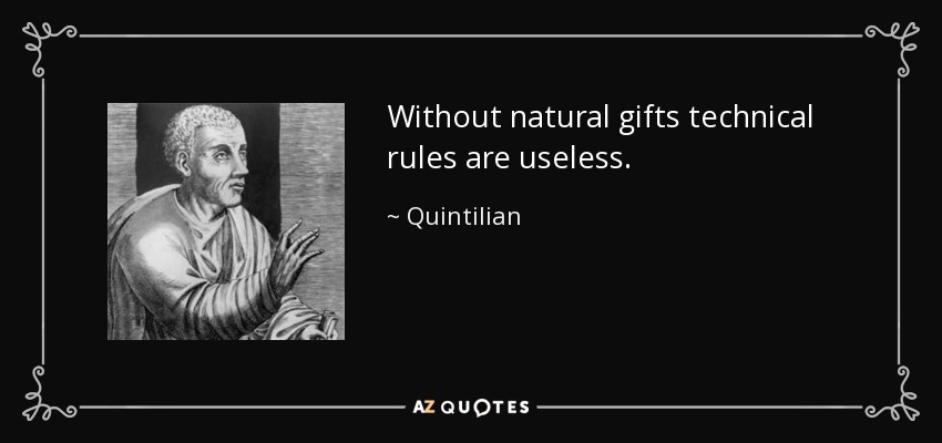 Without natural gifts technical rules are useless. - Quintilian
