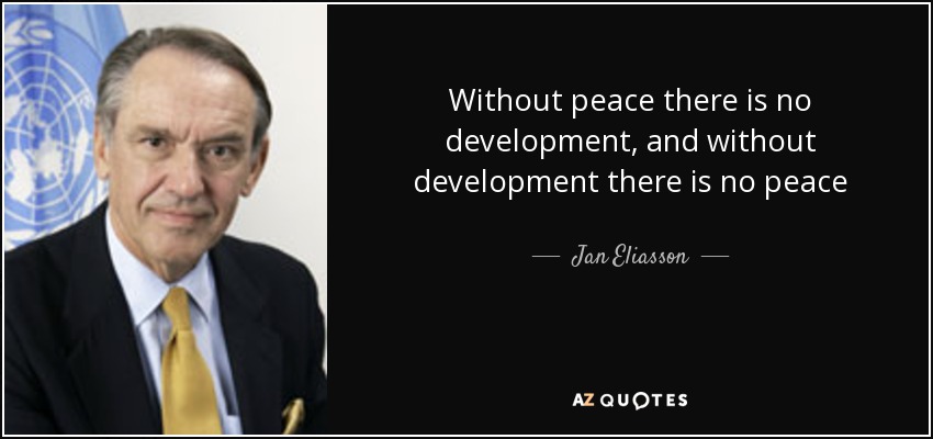 Without peace there is no development, and without development there is no peace - Jan Eliasson