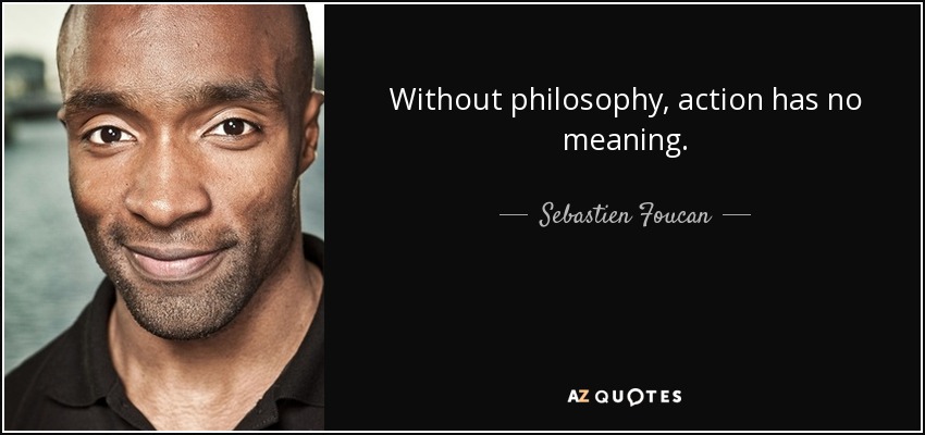 Without philosophy, action has no meaning. - Sebastien Foucan