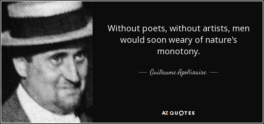 Without poets, without artists, men would soon weary of nature's monotony. - Guillaume Apollinaire