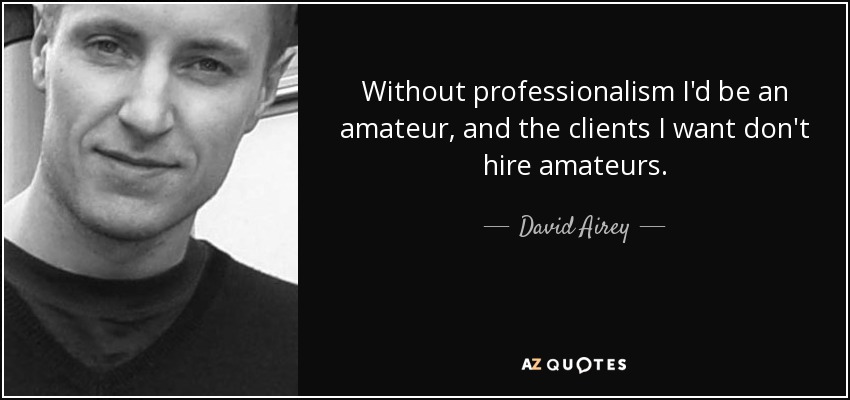 Without professionalism I'd be an amateur, and the clients I want don't hire amateurs. - David Airey