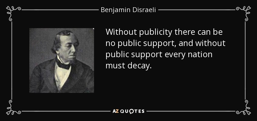 Without publicity there can be no public support, and without public support every nation must decay. - Benjamin Disraeli