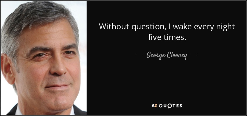 Without question, I wake every night five times. - George Clooney
