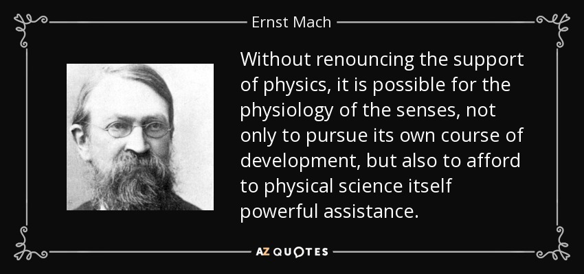 Without renouncing the support of physics, it is possible for the physiology of the senses, not only to pursue its own course of development, but also to afford to physical science itself powerful assistance. - Ernst Mach