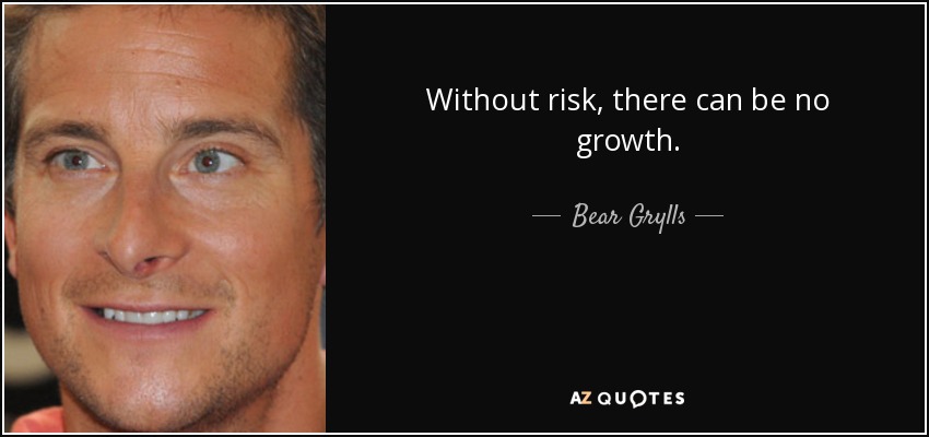 Without risk, there can be no growth. - Bear Grylls
