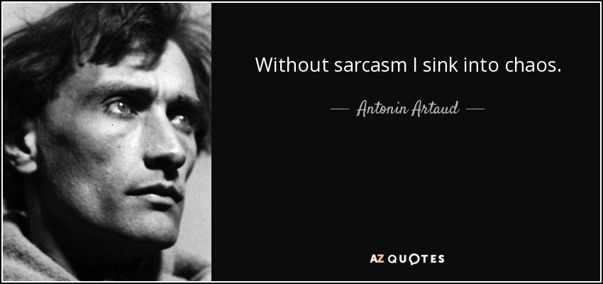 Without sarcasm I sink into chaos. - Antonin Artaud