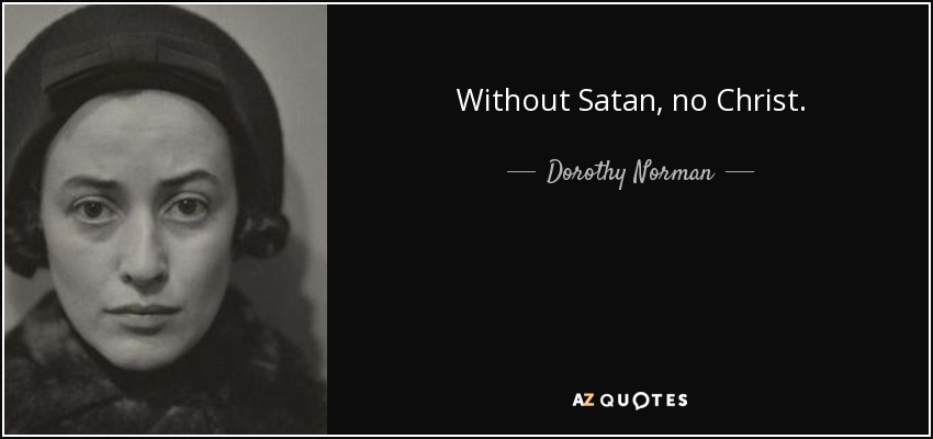 Without Satan, no Christ. - Dorothy Norman