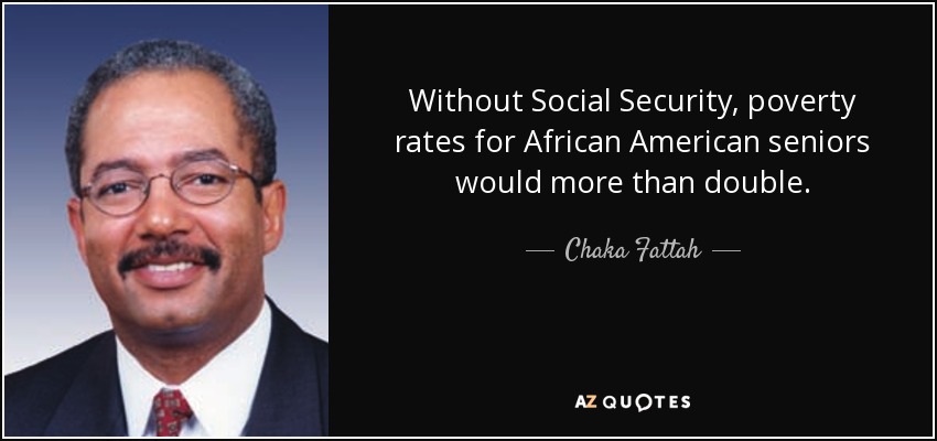 Without Social Security, poverty rates for African American seniors would more than double. - Chaka Fattah