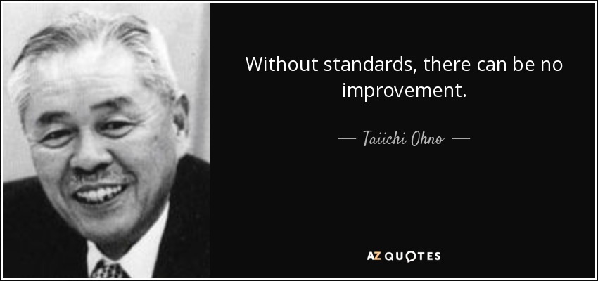 Without standards, there can be no improvement. - Taiichi Ohno