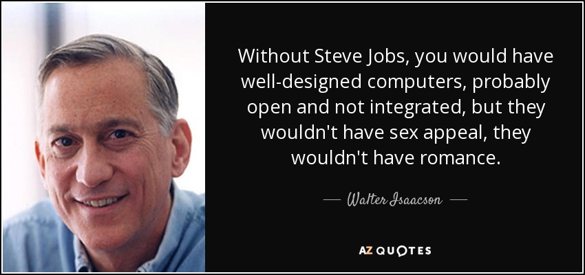 Without Steve Jobs, you would have well-designed computers, probably open and not integrated, but they wouldn't have sex appeal, they wouldn't have romance. - Walter Isaacson