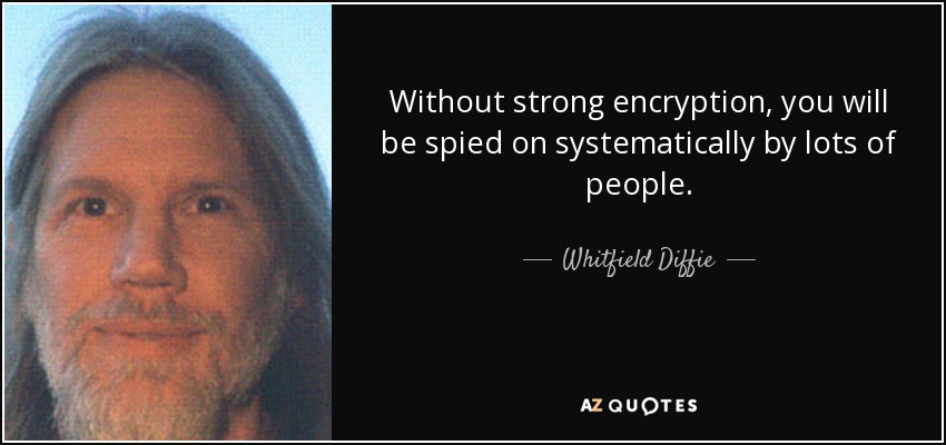 Without strong encryption, you will be spied on systematically by lots of people. - Whitfield Diffie