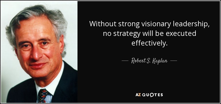 Without strong visionary leadership, no strategy will be executed effectively. - Robert S. Kaplan