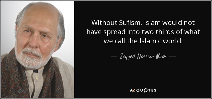 Without Sufism, Islam would not have spread into two thirds of what we call the Islamic world. - Seyyed Hossein Nasr