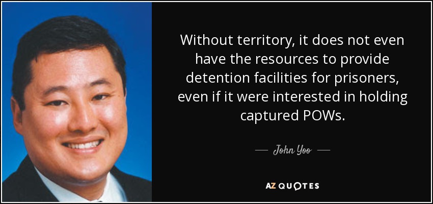 Without territory, it does not even have the resources to provide detention facilities for prisoners, even if it were interested in holding captured POWs. - John Yoo