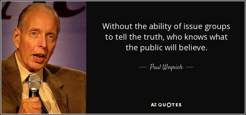 Without the ability of issue groups to tell the truth, who knows what the public will believe. - Paul Weyrich