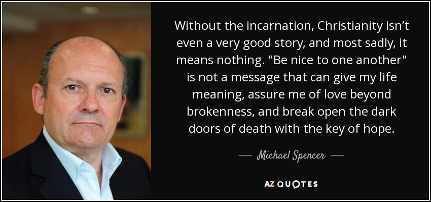 Without the incarnation, Christianity isn’t even a very good story, and most sadly, it means nothing. 