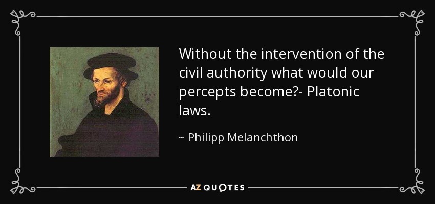 Without the intervention of the civil authority what would our percepts become?- Platonic laws. - Philipp Melanchthon