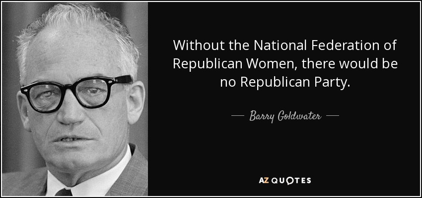 Without the National Federation of Republican Women, there would be no Republican Party. - Barry Goldwater