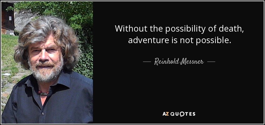 Without the possibility of death, adventure is not possible. - Reinhold Messner