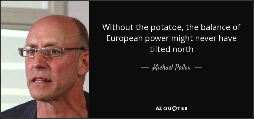 Without the potatoe, the balance of European power might never have tilted north - Michael Pollan