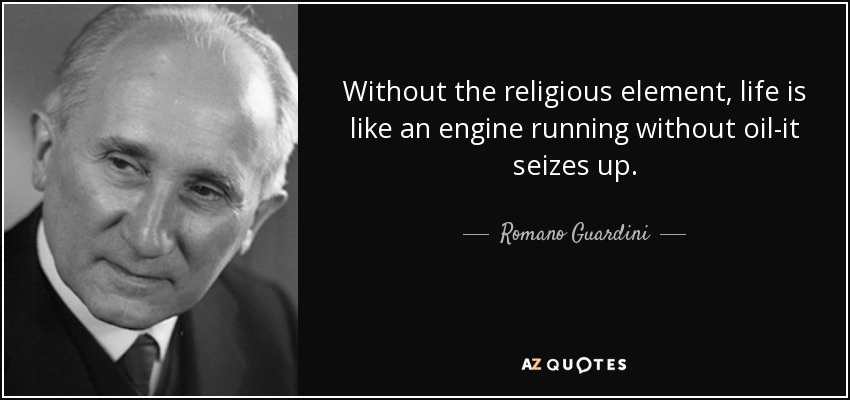 Without the religious element, life is like an engine running without oil-it seizes up. - Romano Guardini