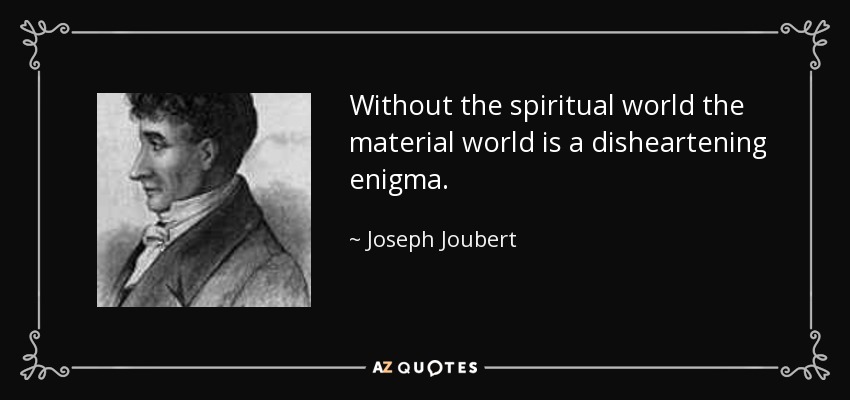 Without the spiritual world the material world is a disheartening enigma. - Joseph Joubert