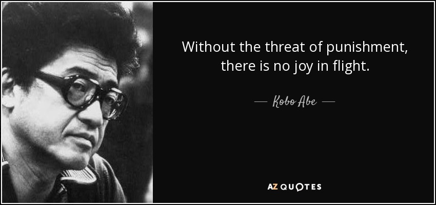 Without the threat of punishment, there is no joy in flight. - Kobo Abe