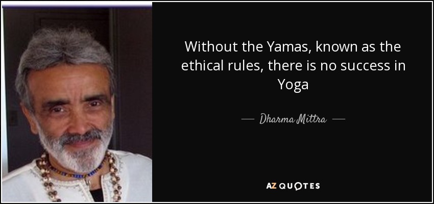 Without the Yamas, known as the ethical rules, there is no success in Yoga - Dharma Mittra