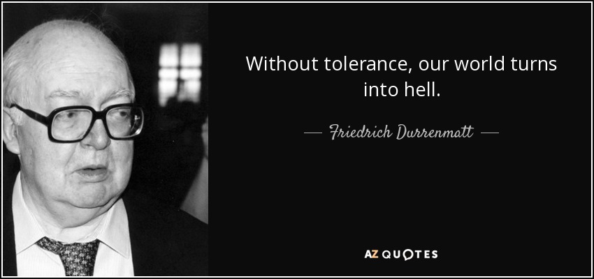 Without tolerance, our world turns into hell. - Friedrich Durrenmatt