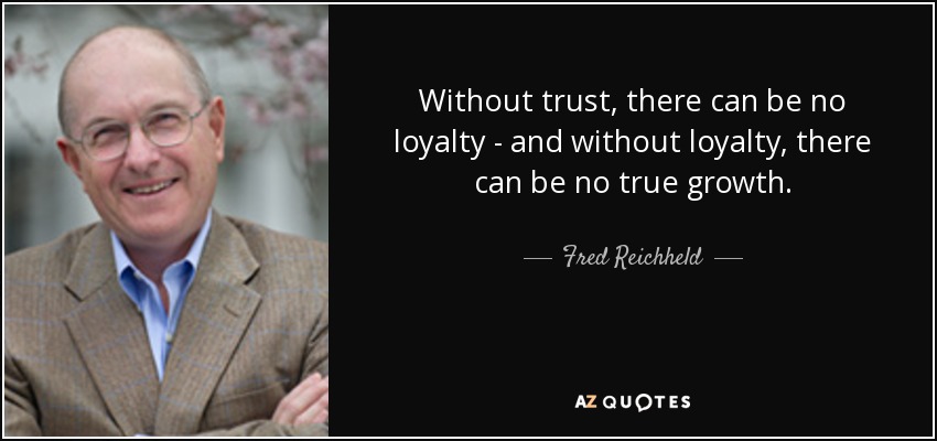 Without trust, there can be no loyalty - and without loyalty, there can be no true growth. - Fred Reichheld