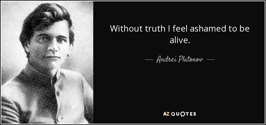 Without truth I feel ashamed to be alive. - Andrei Platonov