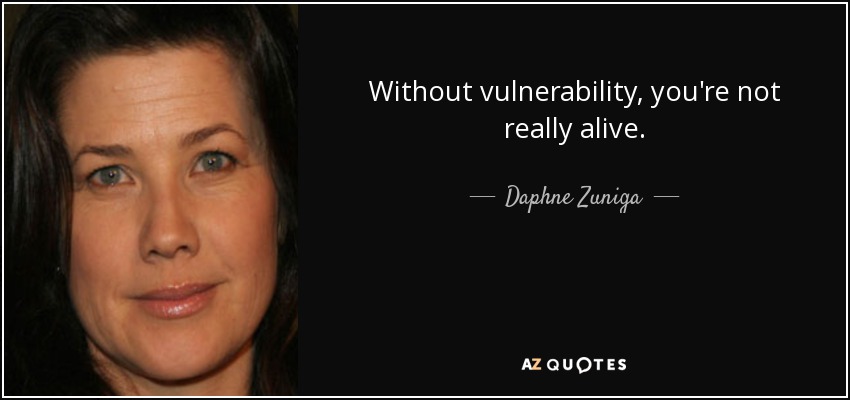 Without vulnerability, you're not really alive. - Daphne Zuniga
