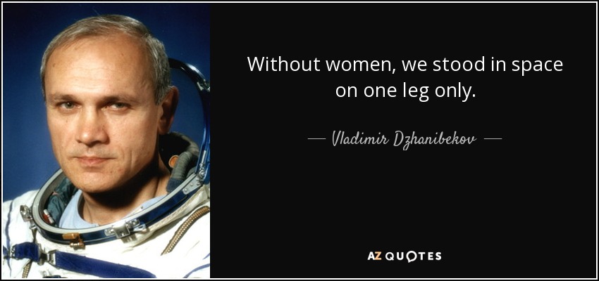 Without women, we stood in space on one leg only. - Vladimir Dzhanibekov