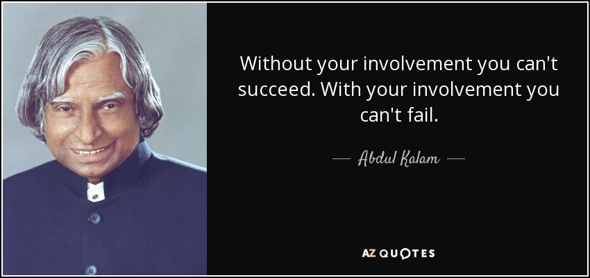 Without your involvement you can't succeed. With your involvement you can't fail. - Abdul Kalam