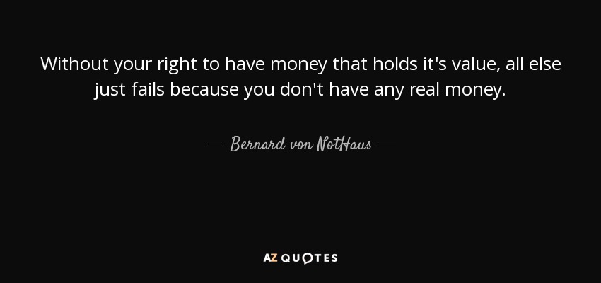 Without your right to have money that holds it's value, all else just fails because you don't have any real money. - Bernard von NotHaus