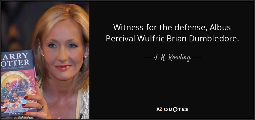 Witness for the defense, Albus Percival Wulfric Brian Dumbledore. - J. K. Rowling