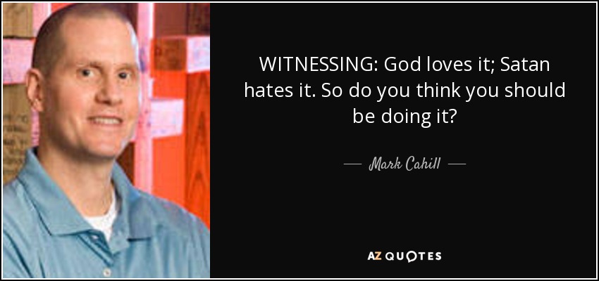 WITNESSING: God loves it; Satan hates it. So do you think you should be doing it? - Mark Cahill