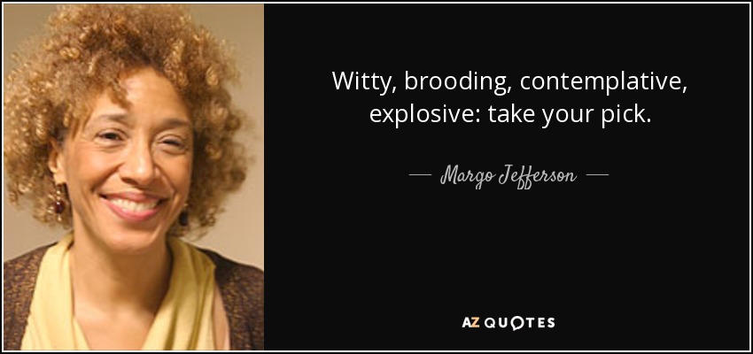 Witty, brooding, contemplative, explosive: take your pick. - Margo Jefferson