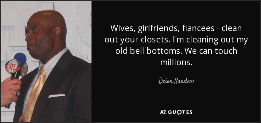 Wives, girlfriends, fiancees - clean out your closets. I'm cleaning out my old bell bottoms. We can touch millions. - Deion Sanders