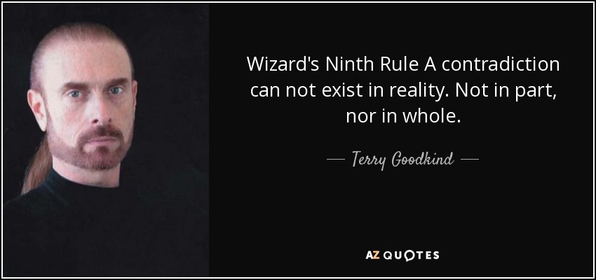 Wizard's Ninth Rule A contradiction can not exist in reality. Not in part, nor in whole. - Terry Goodkind